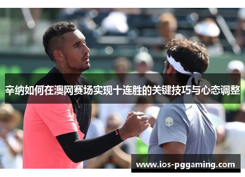 辛纳如何在澳网赛场实现十连胜的关键技巧与心态调整