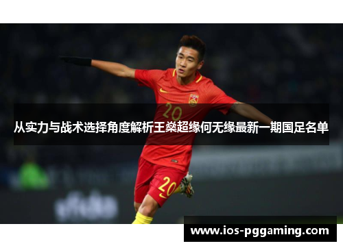 从实力与战术选择角度解析王燊超缘何无缘最新一期国足名单 从实力与战术选择角度解析王燊超缘何无缘最新一期国足名单