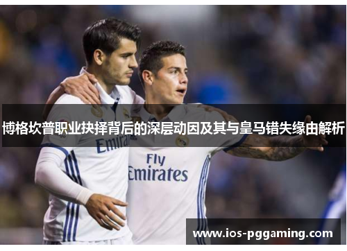 博格坎普职业抉择背后的深层动因及其与皇马错失缘由解析 博格坎普职业抉择背后的深层动因及其与皇马错失缘由解析