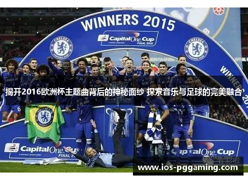 揭开2016欧洲杯主题曲背后的神秘面纱 探索音乐与足球的完美融合 揭开2016欧洲杯主题曲背后的神秘面纱 探索音乐与足球的完美融合