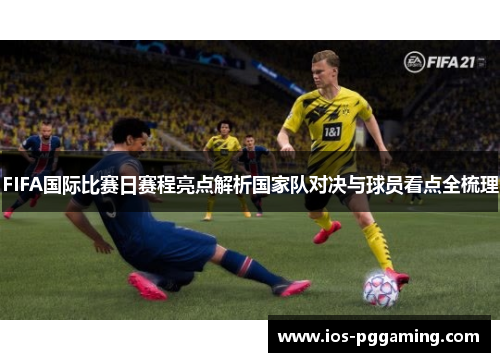 FIFA国际比赛日赛程亮点解析国家队对决与球员看点全梳理 FIFA国际比赛日赛程亮点解析国家队对决与球员看点全梳理
