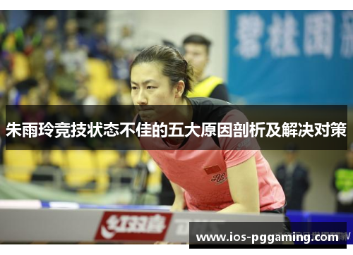 朱雨玲竞技状态不佳的五大原因剖析及解决对策