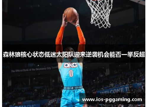 森林狼核心状态低迷太阳队迎来逆袭机会能否一举反超