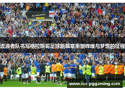 流浪者队书写格拉斯哥足球新篇章重塑辉煌与梦想的征程