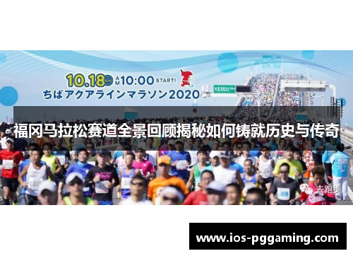 福冈马拉松赛道全景回顾揭秘如何铸就历史与传奇 福冈马拉松赛道全景回顾揭秘如何铸就历史与传奇