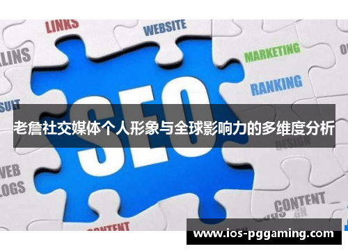 老詹社交媒体个人形象与全球影响力的多维度分析 老詹社交媒体个人形象与全球影响力的多维度分析