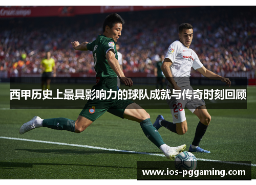 西甲历史上最具影响力的球队成就与传奇时刻回顾 西甲历史上最具影响力的球队成就与传奇时刻回顾