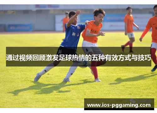 通过视频回顾激发足球热情的五种有效方式与技巧